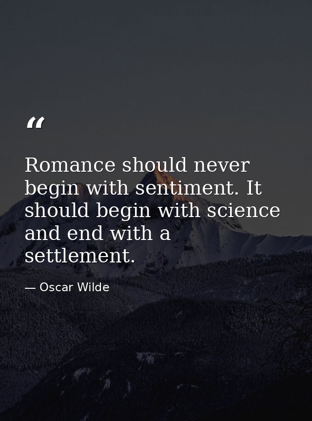 Romance should never begin with sentiment. It should begin with science and end with a settlement. — Oscar Wilde