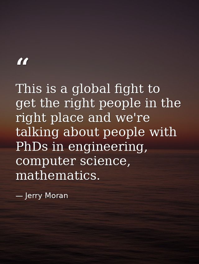 This is a global fight to get the right people in the right place and we're talking about people with PhDs in engineerin — Jerry Moran