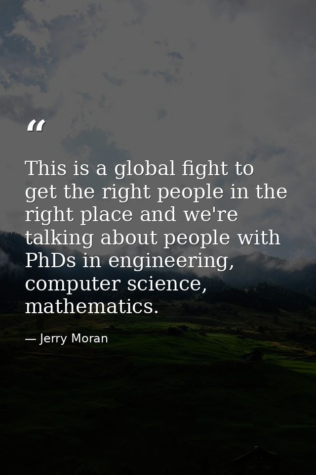 This is a global fight to get the right people in the right place and we're talking about people with PhDs in engineerin — Jerry Moran