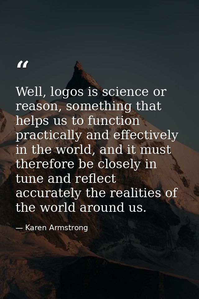 Well, logos is science or reason, something that helps us to function practically and effectively in the world, and it m — Karen Armstrong