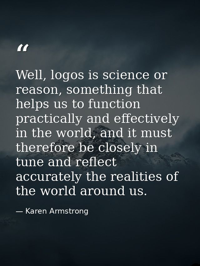 Well, logos is science or reason, something that helps us to function practically and effectively in the world, and it m — Karen Armstrong