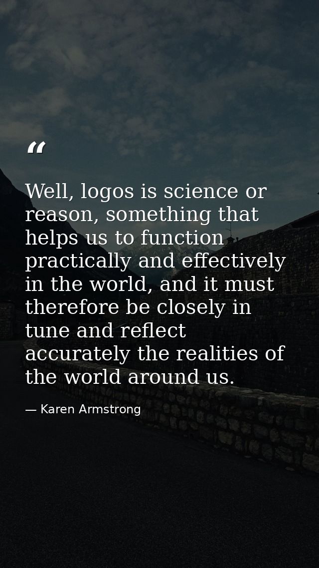 Well, logos is science or reason, something that helps us to function practically and effectively in the world, and it m — Karen Armstrong