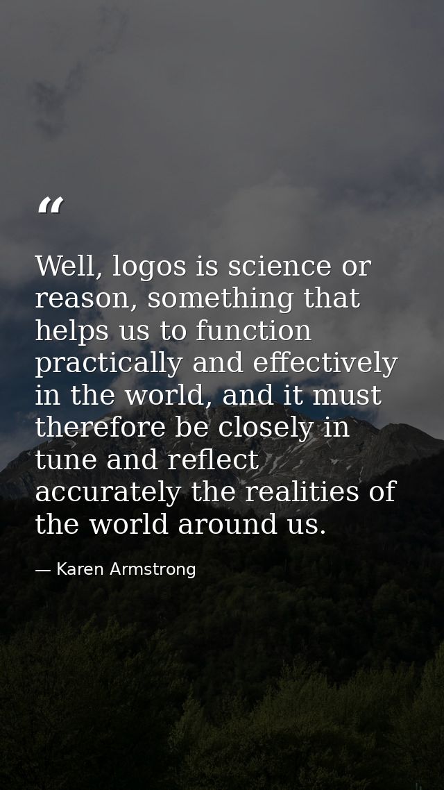 Well, logos is science or reason, something that helps us to function practically and effectively in the world, and it m — Karen Armstrong