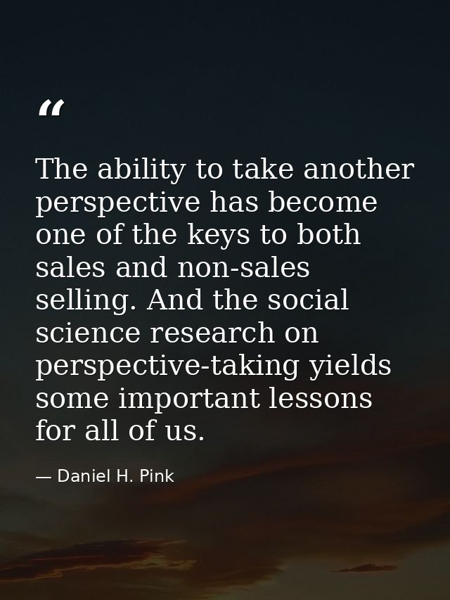 The ability to take another perspective has become one of the keys to both sales and non-sales selling. And the social s — Daniel H. Pink