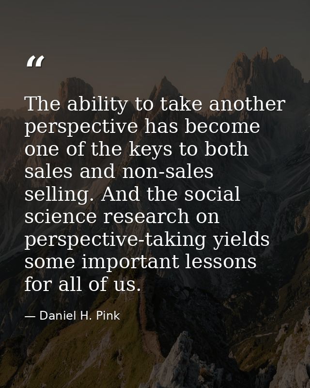 The ability to take another perspective has become one of the keys to both sales and non-sales selling. And the social s — Daniel H. Pink