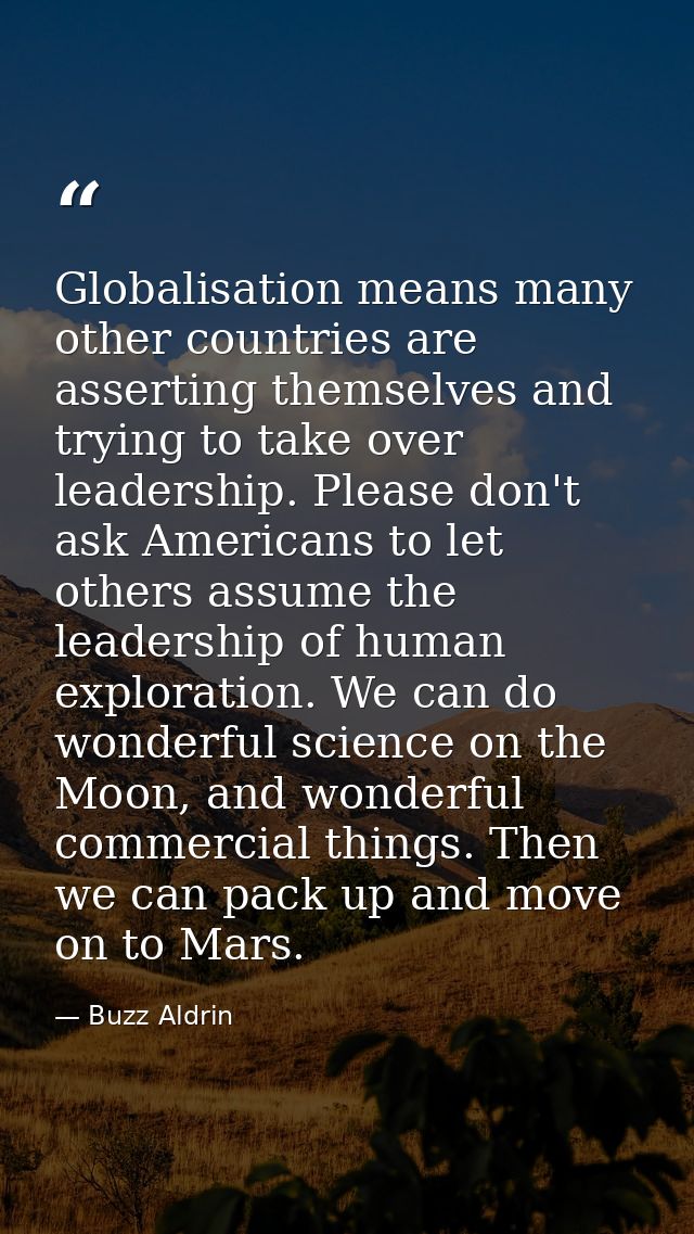 Globalisation means many other countries are asserting themselves and trying to take over leadership. Please don't ask A — Buzz Aldrin
