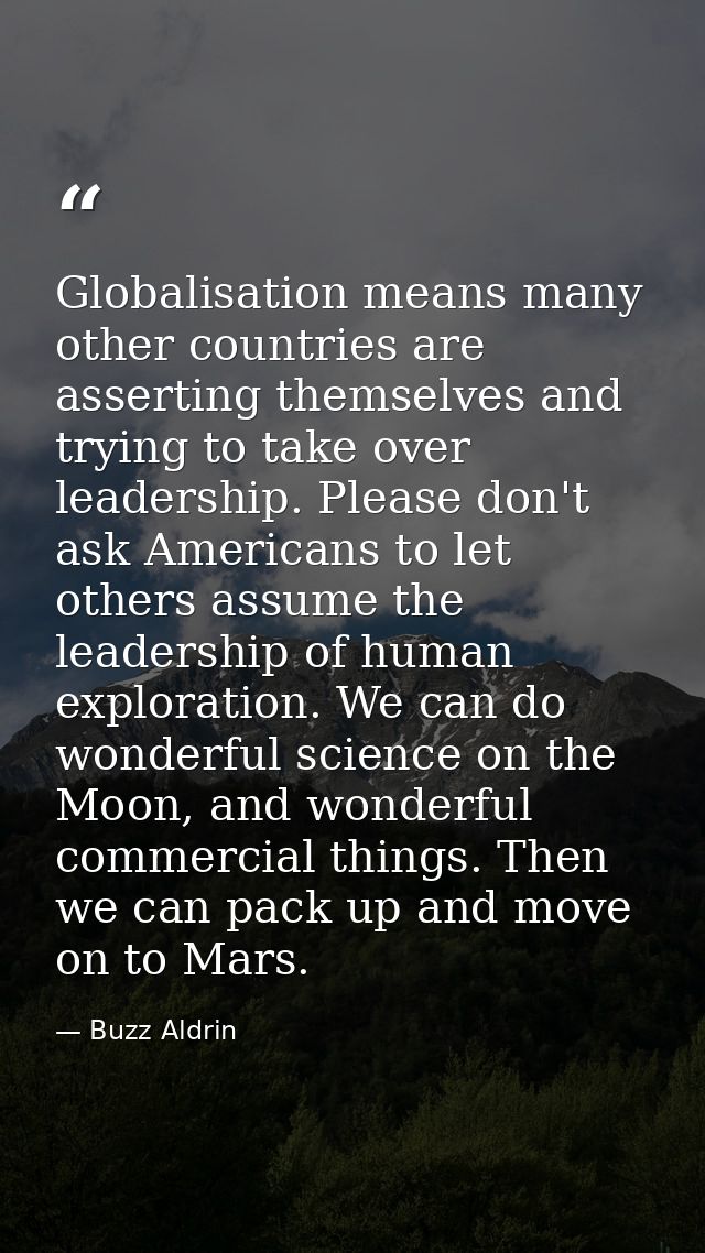 Globalisation means many other countries are asserting themselves and trying to take over leadership. Please don't ask A — Buzz Aldrin