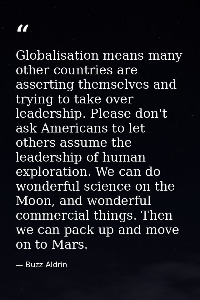 Globalisation means many other countries are asserting themselves and trying to take over leadership. Please don't ask A — Buzz Aldrin