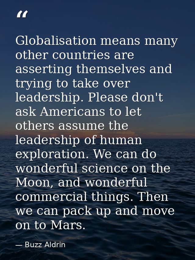 Globalisation means many other countries are asserting themselves and trying to take over leadership. Please don't ask A — Buzz Aldrin
