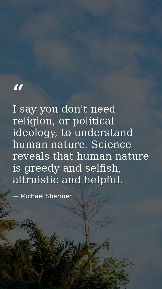 I say you don't need religion, or political ideology, to understand human nature. Science reveals that human nature is g — Michael Shermer