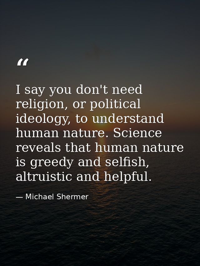I say you don't need religion, or political ideology, to understand human nature. Science reveals that human nature is g — Michael Shermer