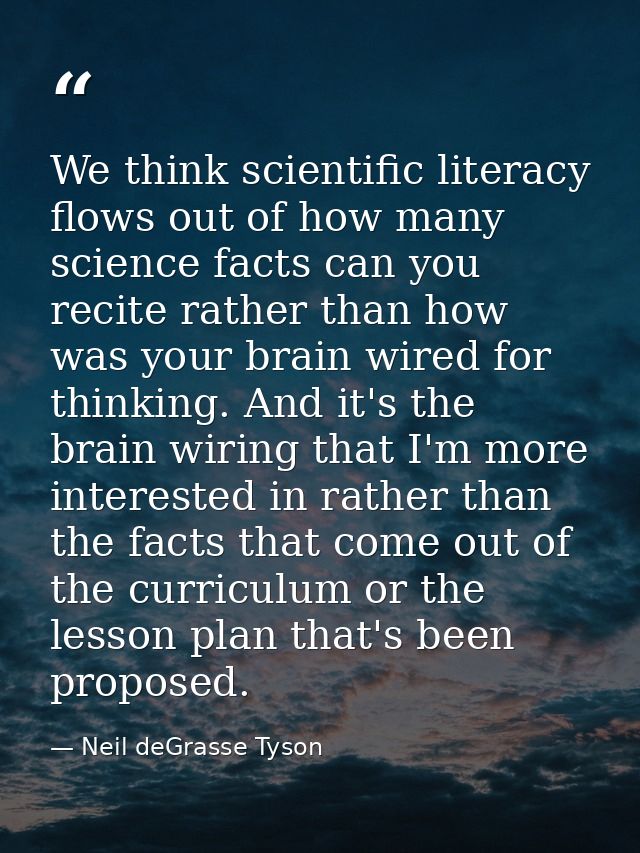 We think scientific literacy flows out of how many science facts can you recite rather than how was your brain wired for — Neil deGrasse Tyson