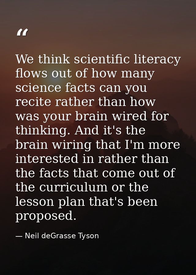 We think scientific literacy flows out of how many science facts can you recite rather than how was your brain wired for — Neil deGrasse Tyson