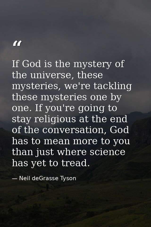 If God is the mystery of the universe, these mysteries, we're tackling these mysteries one by one. If you're going to st — Neil deGrasse Tyson