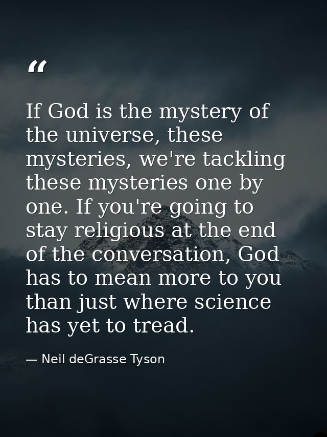 If God is the mystery of the universe, these mysteries, we're tackling these mysteries one by one. If you're going to st — Neil deGrasse Tyson