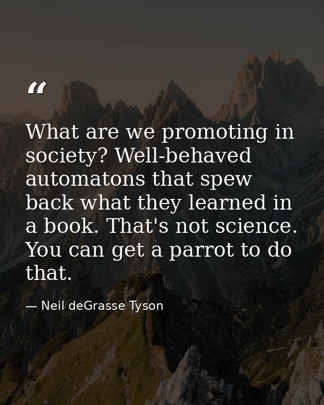 What are we promoting in society? Well-behaved automatons that spew back what they learned in a book. That's not science — Neil deGrasse Tyson