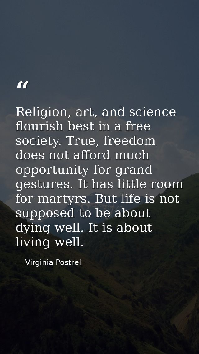 Religion, art, and science flourish best in a free society. True, freedom does not afford much opportunity for grand ges — Virginia Postrel