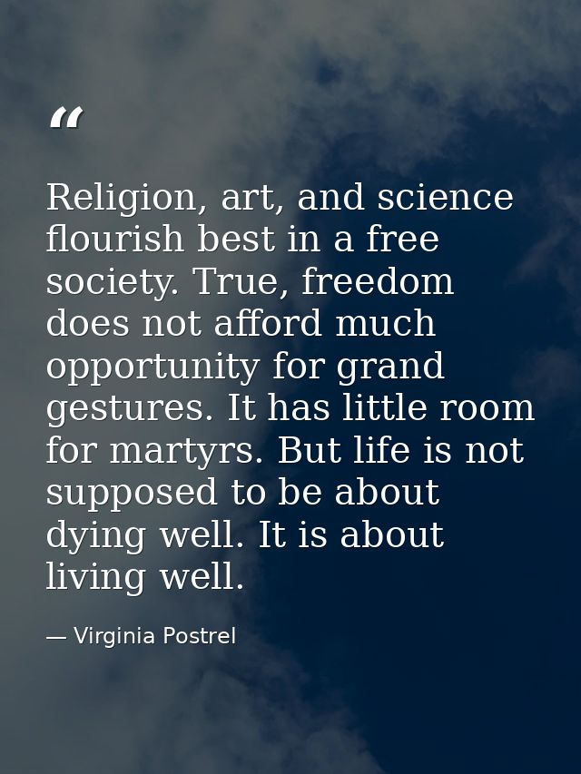 Religion, art, and science flourish best in a free society. True, freedom does not afford much opportunity for grand ges — Virginia Postrel