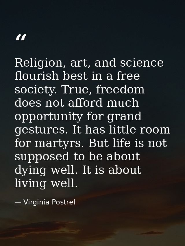 Religion, art, and science flourish best in a free society. True, freedom does not afford much opportunity for grand ges — Virginia Postrel