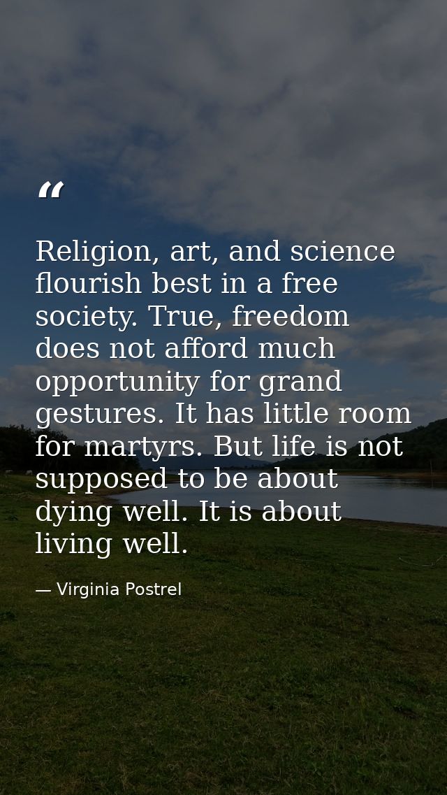 Religion, art, and science flourish best in a free society. True, freedom does not afford much opportunity for grand ges — Virginia Postrel