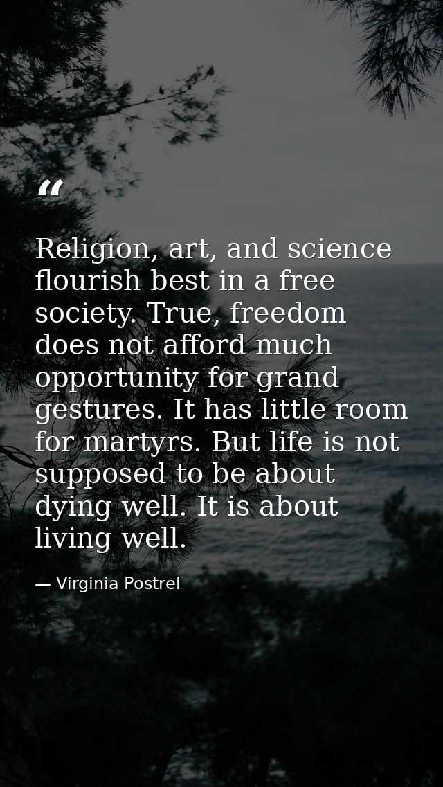 Religion, art, and science flourish best in a free society. True, freedom does not afford much opportunity for grand ges — Virginia Postrel