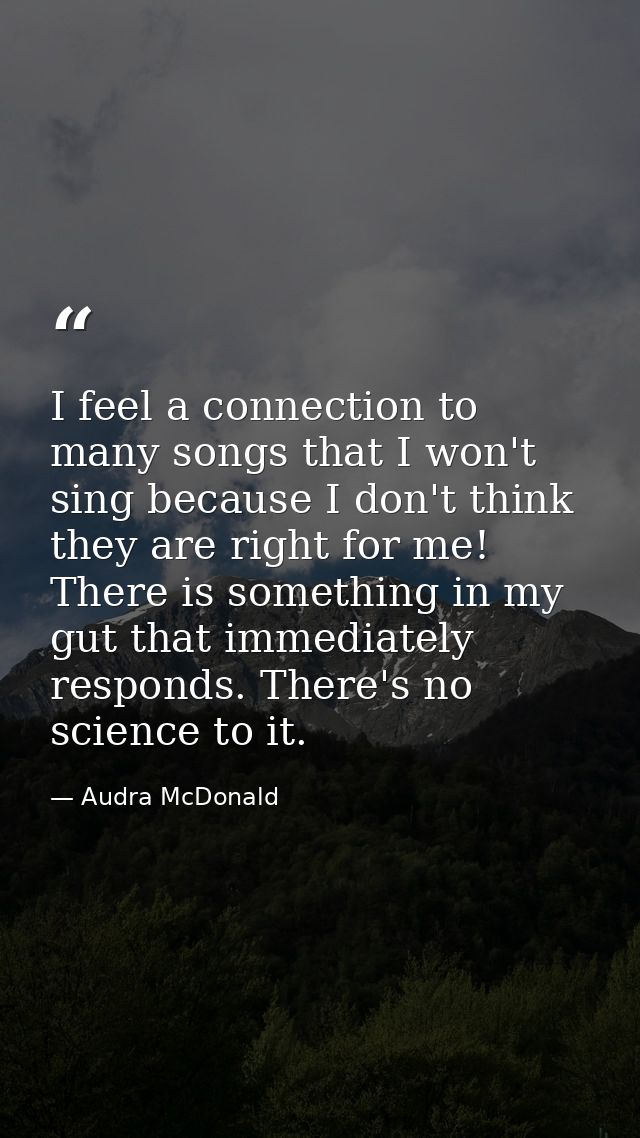 I feel a connection to many songs that I won't sing because I don't think they are right for me! There is something in m — Audra McDonald