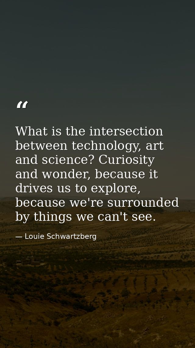 What is the intersection between technology, art and science? Curiosity and wonder, because it drives us to explore, bec — Louie Schwartzberg