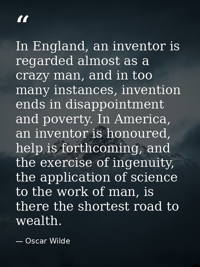 In England, an inventor is regarded almost as a crazy man, and in too many instances, invention ends in disappointment a — Oscar Wilde
