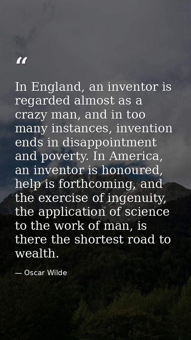 In England, an inventor is regarded almost as a crazy man, and in too many instances, invention ends in disappointment a — Oscar Wilde