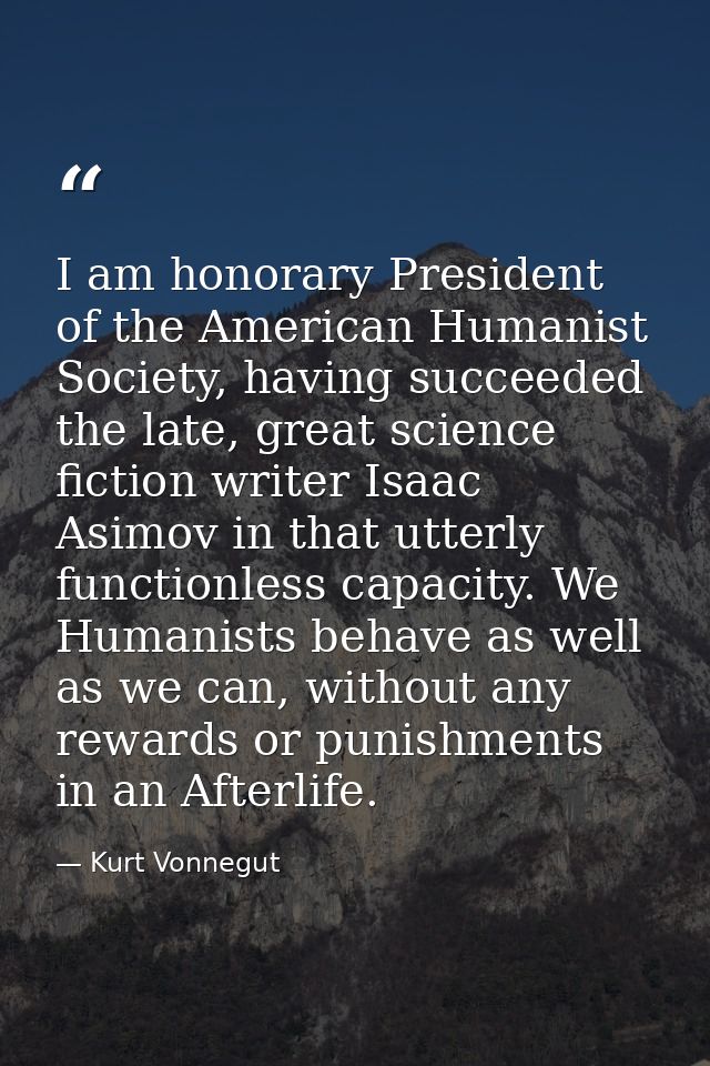 I am honorary President of the American Humanist Society, having succeeded the late, great science fiction writer Isaac  — Kurt Vonnegut