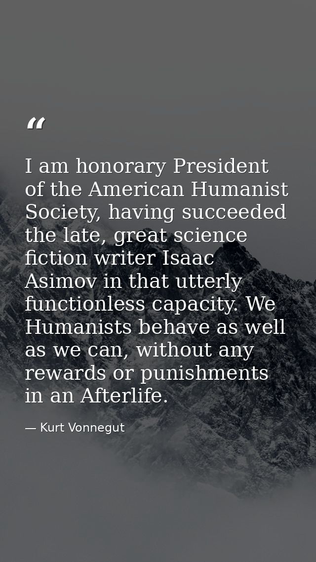 I am honorary President of the American Humanist Society, having succeeded the late, great science fiction writer Isaac  — Kurt Vonnegut