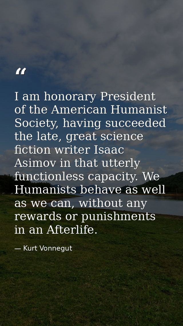 I am honorary President of the American Humanist Society, having succeeded the late, great science fiction writer Isaac  — Kurt Vonnegut