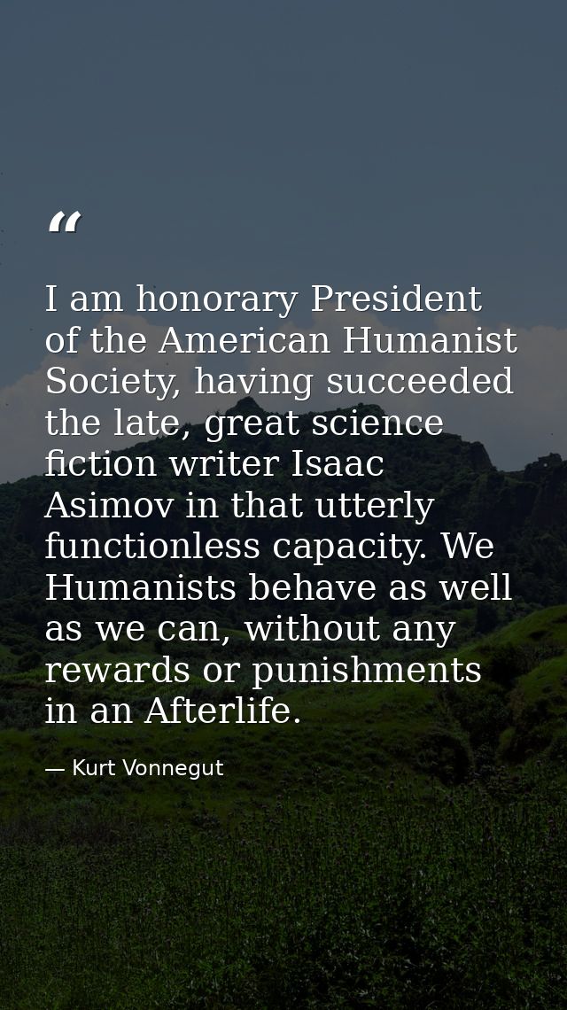 I am honorary President of the American Humanist Society, having succeeded the late, great science fiction writer Isaac  — Kurt Vonnegut