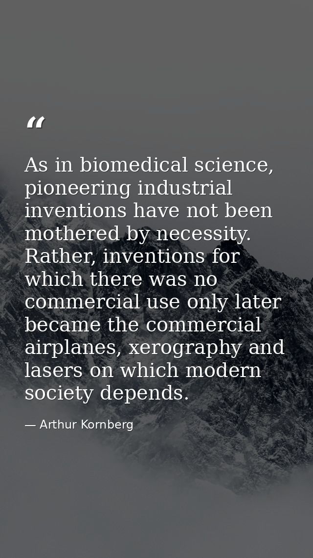 As in biomedical science, pioneering industrial inventions have not been mothered by necessity. Rather, inventions for w — Arthur Kornberg