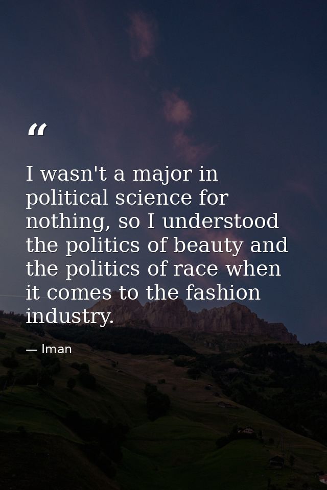 I wasn't a major in political science for nothing, so I understood the politics of beauty and the politics of race when  — Iman