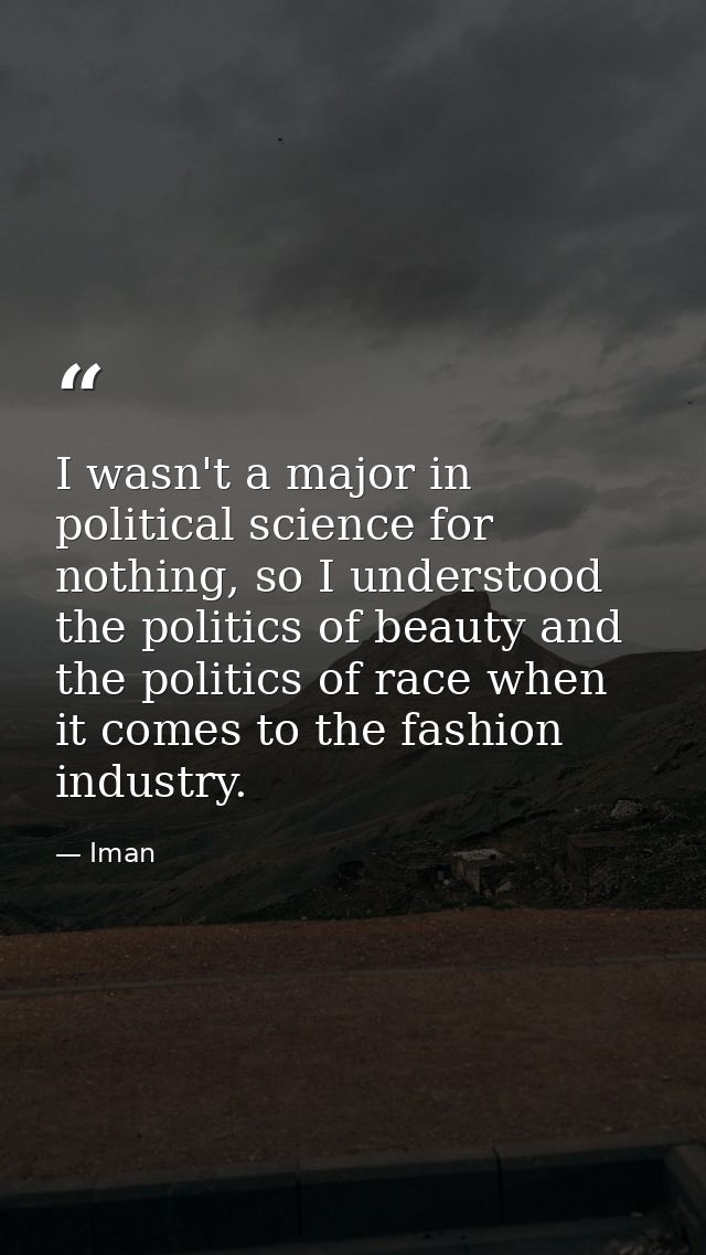 I wasn't a major in political science for nothing, so I understood the politics of beauty and the politics of race when  — Iman