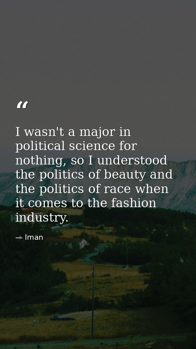 I wasn't a major in political science for nothing, so I understood the politics of beauty and the politics of race when  — Iman