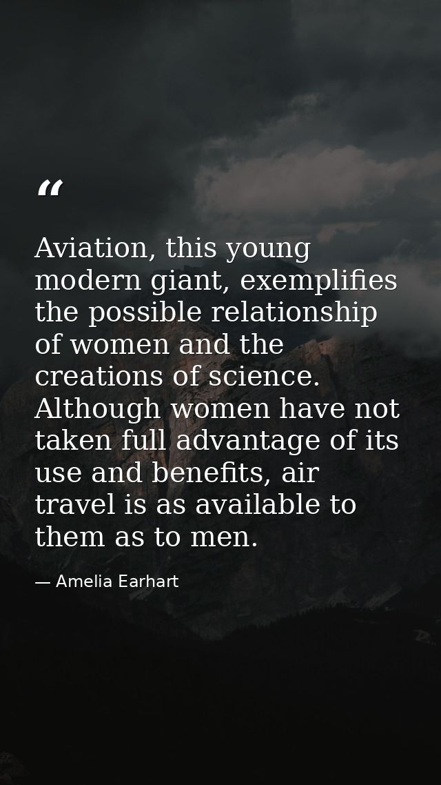 Aviation, this young modern giant, exemplifies the possible relationship of women and the creations of science. Although — Amelia Earhart