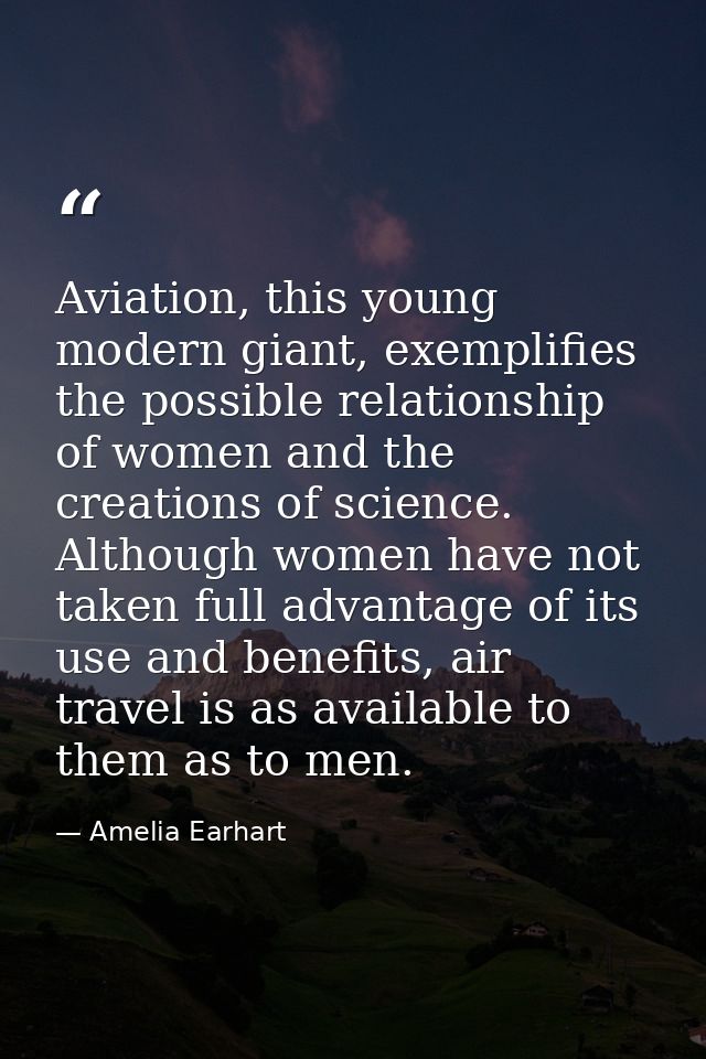 Aviation, this young modern giant, exemplifies the possible relationship of women and the creations of science. Although — Amelia Earhart
