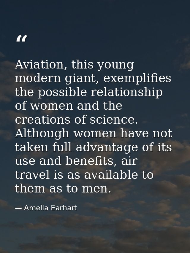 Aviation, this young modern giant, exemplifies the possible relationship of women and the creations of science. Although — Amelia Earhart