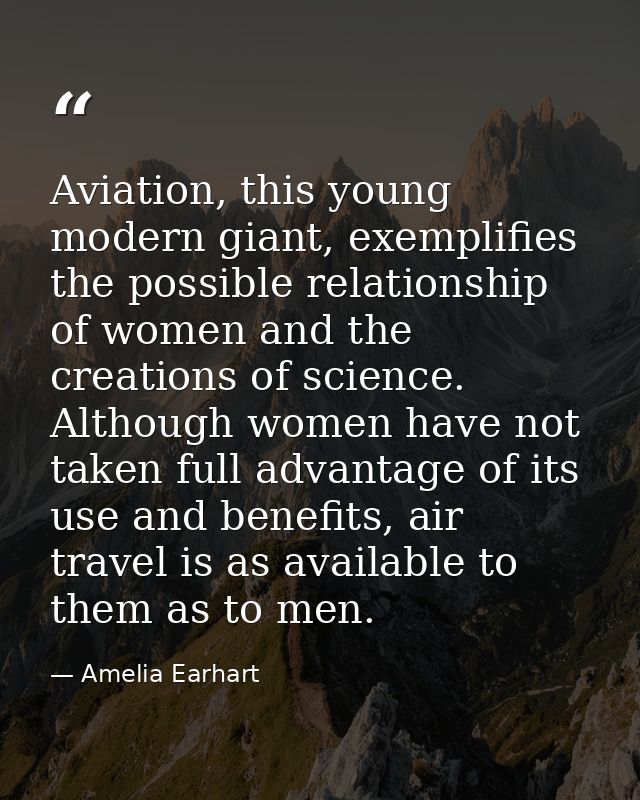 Aviation, this young modern giant, exemplifies the possible relationship of women and the creations of science. Although — Amelia Earhart