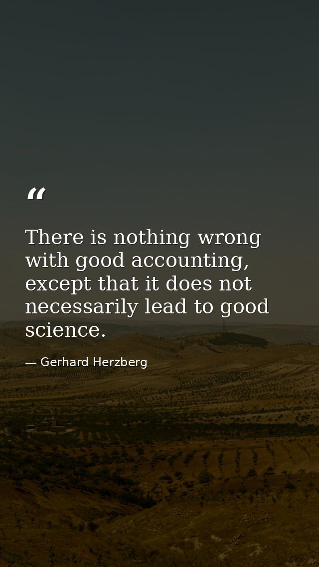 There is nothing wrong with good accounting, except that it does not necessarily lead to good science. — Gerhard Herzberg