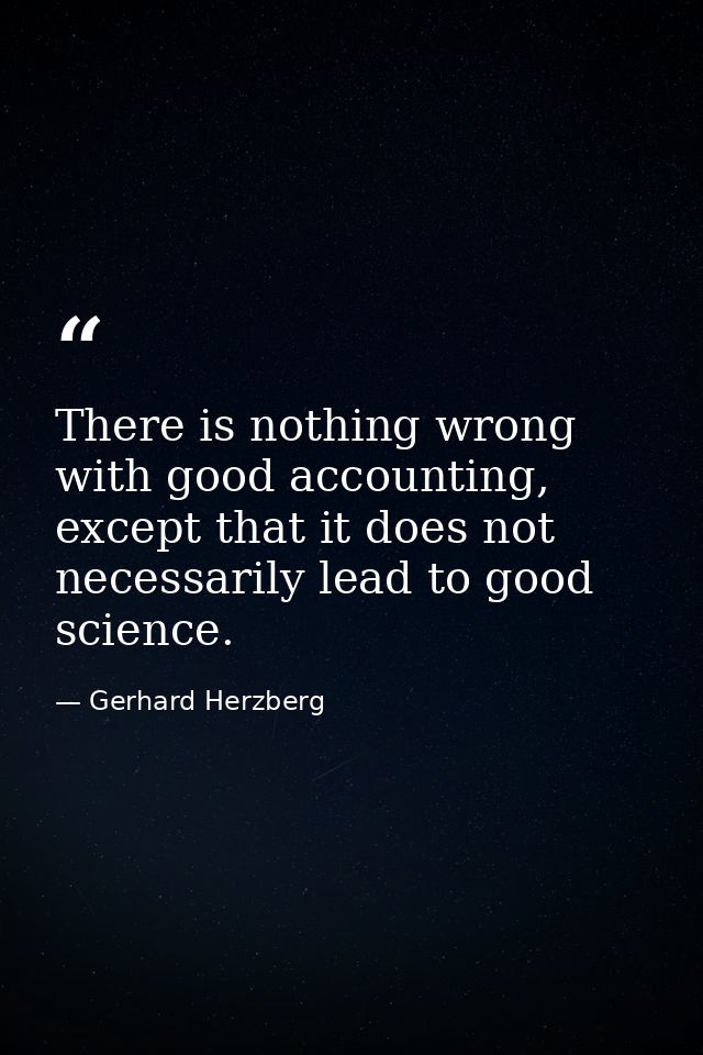 There is nothing wrong with good accounting, except that it does not necessarily lead to good science. — Gerhard Herzberg