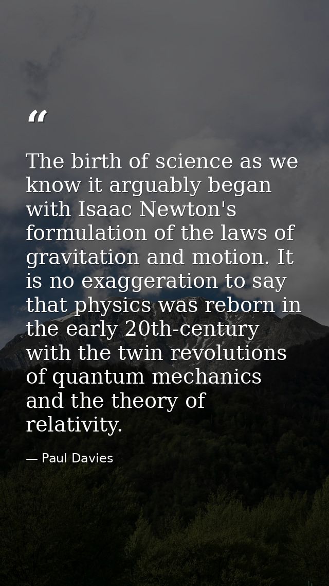 The birth of science as we know it arguably began with Isaac Newton's formulation of the laws of gravitation and motion. — Paul Davies