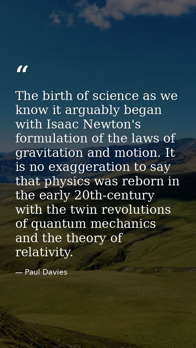 The birth of science as we know it arguably began with Isaac Newton's formulation of the laws of gravitation and motion. — Paul Davies