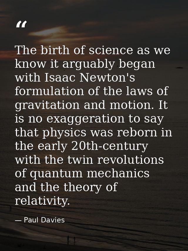 The birth of science as we know it arguably began with Isaac Newton's formulation of the laws of gravitation and motion. — Paul Davies