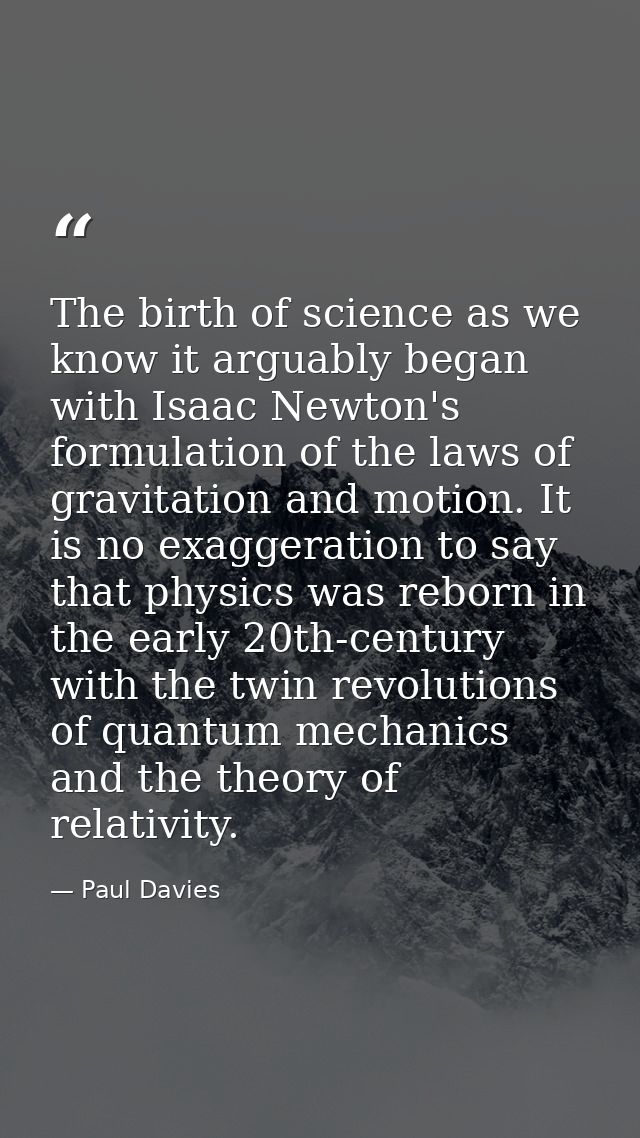 The birth of science as we know it arguably began with Isaac Newton's formulation of the laws of gravitation and motion. — Paul Davies