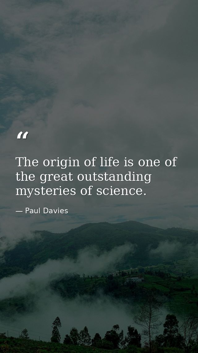 The origin of life is one of the great outstanding mysteries of science. — Paul Davies