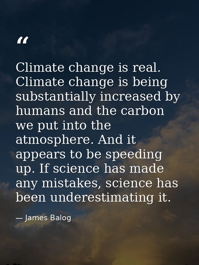 Climate change is real. Climate change is being substantially increased by humans and the carbon we put into the atmosph — James Balog