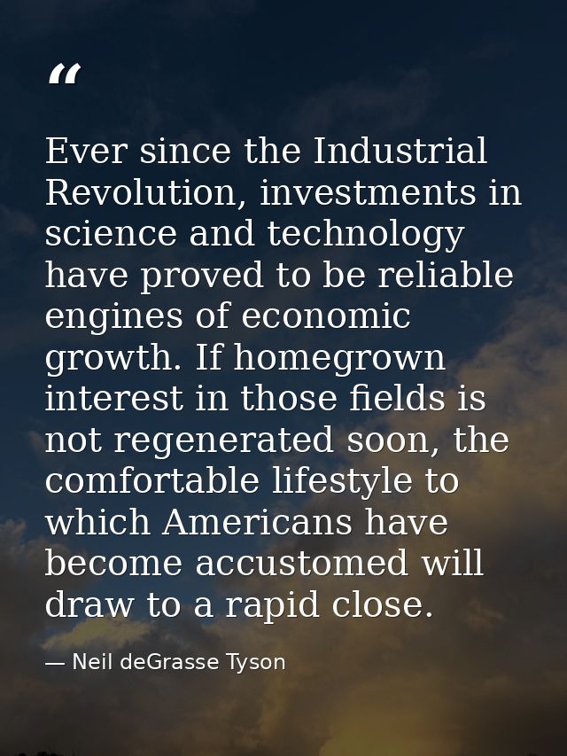 Ever since the Industrial Revolution, investments in science and technology have proved to be reliable engines of econom — Neil deGrasse Tyson
